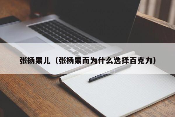 张扬果儿（张杨果而为什么选择百克力）