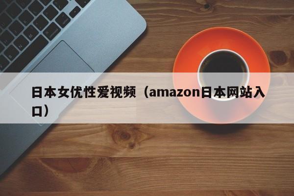 日本女优性爱视频（amazon日本网站入口）