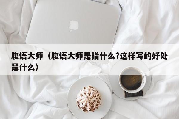 腹语大师（腹语大师是指什么?这样写的好处是什么）