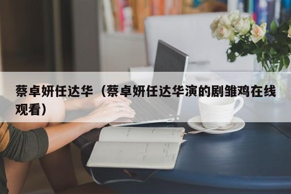 蔡卓妍任达华（蔡卓妍任达华演的剧雏鸡在线观看）