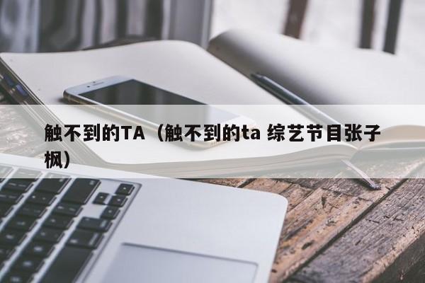 触不到的TA（触不到的ta 综艺节目张子枫）