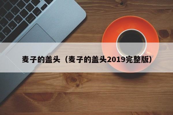 麦子的盖头（麦子的盖头2019完整版）