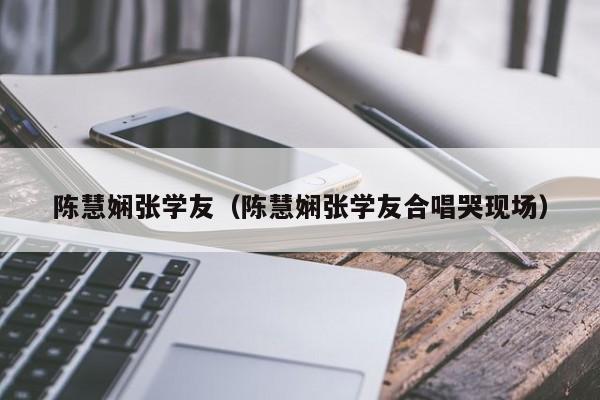 陈慧娴张学友（陈慧娴张学友合唱哭现场）