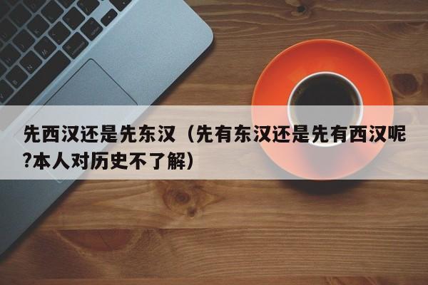 先西汉还是先东汉（先有东汉还是先有西汉呢?本人对历史不了解）