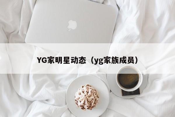 YG家明星动态（yg家族成员）