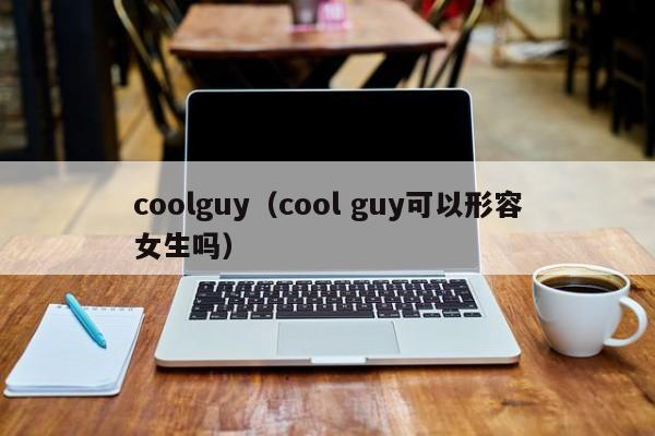 coolguy（cool guy可以形容女生吗）
