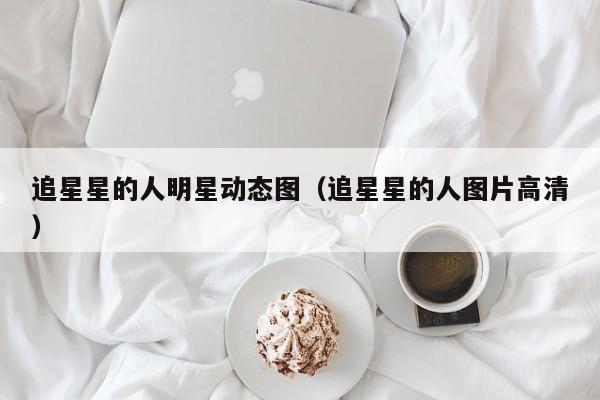 追星星的人明星动态图（追星星的人图片高清）